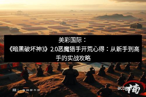 美彩国际：《暗黑破坏神3》2.0恶魔猎手开荒心得：从新手到高手的实战攻略